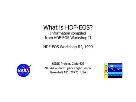 What is HDF-EOS? Information compiled from HDF-EOS Workshop II HDF-EOS Workshop III, 1999 ESDIS Project, Code 423 NASA/Goddard Space Flight Center Greenbelt.