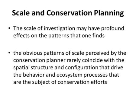 Scale and Conservation Planning The scale of investigation may have profound effects on the patterns that one finds the obvious patterns of scale perceived.