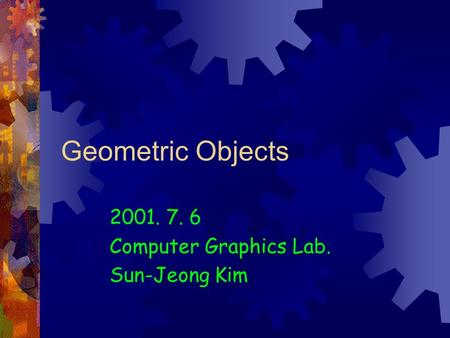 Geometric Objects 2001. 7. 6 Computer Graphics Lab. Sun-Jeong Kim.