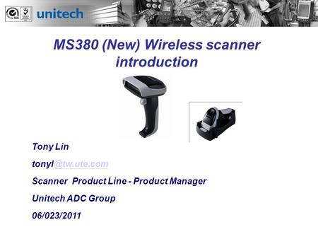 Tony Lin Scanner Product Line - Product Manager Unitech ADC Group 06/023/2011 MS380 (New) Wireless scanner introduction.
