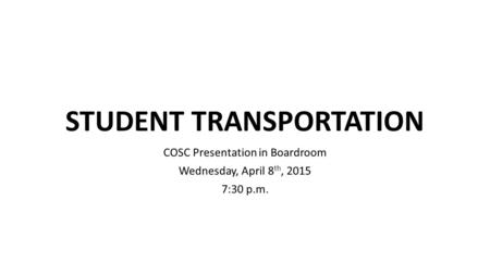 STUDENT TRANSPORTATION COSC Presentation in Boardroom Wednesday, April 8 th, 2015 7:30 p.m.