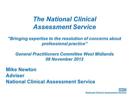 Mike Newton Adviser National Clinical Assessment Service The National Clinical Assessment Service Bringing expertise to the resolution of concerns about.