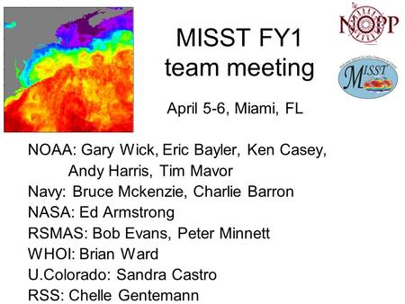 MISST FY1 team meeting April 5-6, Miami, FL NOAA: Gary Wick, Eric Bayler, Ken Casey, Andy Harris, Tim Mavor Navy: Bruce Mckenzie, Charlie Barron NASA: