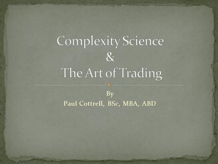 By Paul Cottrell, BSc, MBA, ABD. Author Complexity Science, Behavioral Finance, Dynamic Hedging, Financial Statistics, Chaos Theory Proprietary Trader.