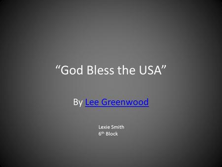 “God Bless the USA” By Lee Greenwood Lexie Smith 6th Block.