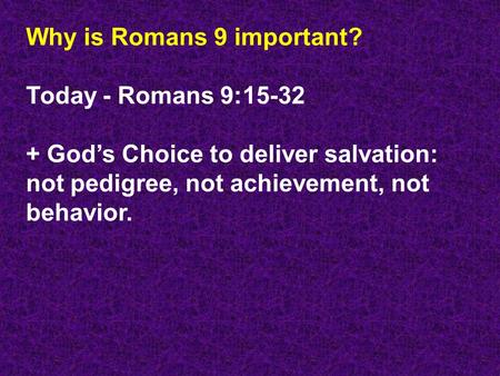 Why is Romans 9 important? Today - Romans 9:15-32 + God’s Choice to deliver salvation: not pedigree, not achievement, not behavior.