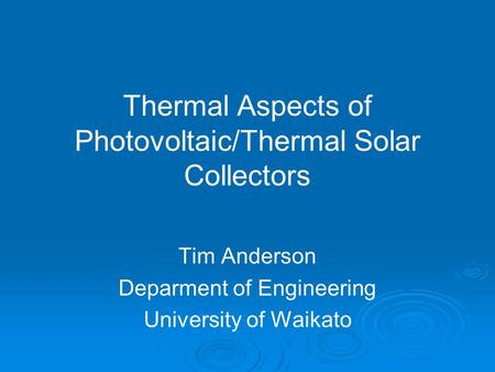Thermal Aspects of Photovoltaic/Thermal Solar Collectors Tim Anderson Deparment of Engineering University of Waikato.