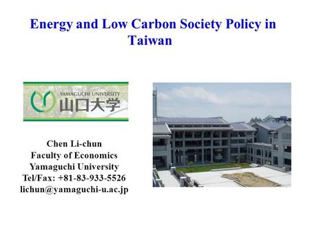 Energy and Low Carbon Society Policy in Taiwan Chen Li-chun Faculty of Economics Yamaguchi University Tel/Fax: +81-83-933-5526