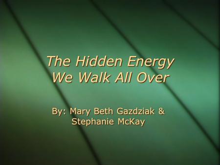The Hidden Energy We Walk All Over By: Mary Beth Gazdziak & Stephanie McKay.