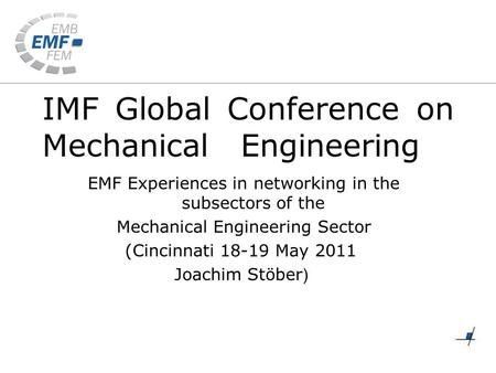 IMF Global Conference on Mechanical Engineering EMF Experiences in networking in the subsectors of the Mechanical Engineering Sector (Cincinnati 18-19.