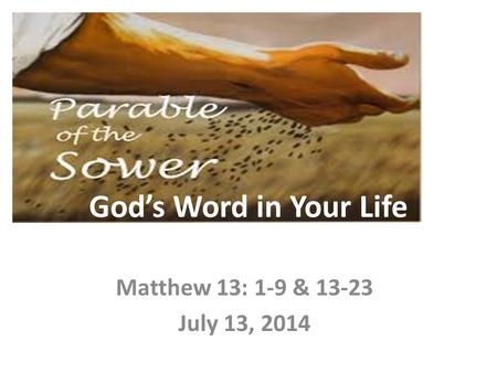 God’s Word in Your Life Matthew 13: 1-9 & 13-23 July 13, 2014.