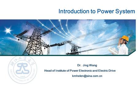 Introduction to Power System Dr. Jing Wang Head of Institute of Power Electronic and Electric Drive