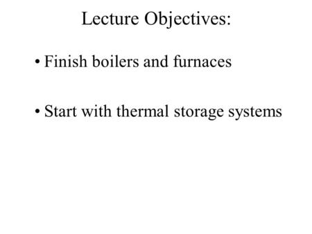 Lecture Objectives: Finish boilers and furnaces Start with thermal storage systems.