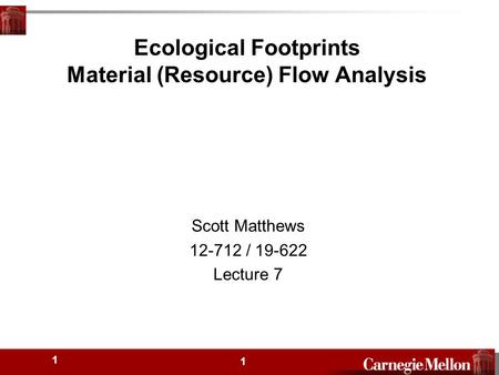 2 1 Ecological Footprints Material (Resource) Flow Analysis Scott Matthews 12-712 / 19-622 Lecture 7 1.