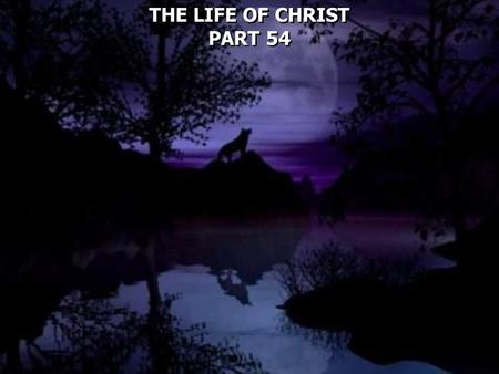 THE LIFE OF CHRIST PART 54 THE LIFE OF CHRIST PART 54.