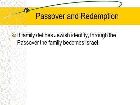 Passover and Redemption If family defines Jewish identity, through the Passover the family becomes Israel.