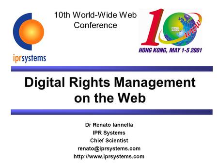 Digital Rights Management on the Web Dr Renato Iannella IPR Systems Chief Scientist  10th World-Wide Web.