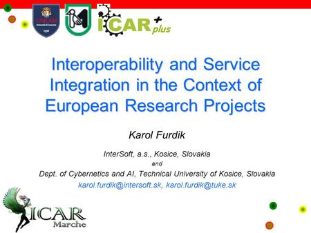 Interoperability and Service Integration in the Context of European Research Projects Karol Furdik InterSoft, a.s., Kosice, Slovakia and Dept. of Cybernetics.