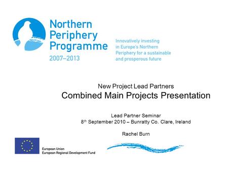 New Project Lead Partners Combined Main Projects Presentation Lead Partner Seminar 8 th September 2010 – Bunratty Co. Clare, Ireland Rachel Burn.