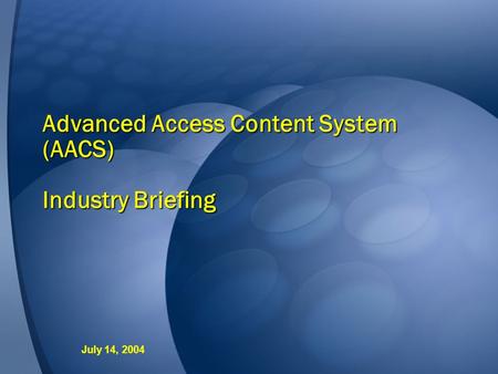Advanced Access Content System (AACS) Industry Briefing July 14, 2004.