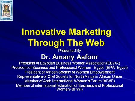 Innovative Marketing Through The Web Presented By Dr. Amany Asfour President of Egyptian Business Women Association (EBWA) President of Business and Professional.