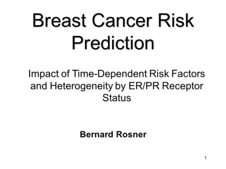 1 Breast Cancer Risk Prediction Bernard Rosner Impact of Time-Dependent Risk Factors and Heterogeneity by ER/PR Receptor Status.