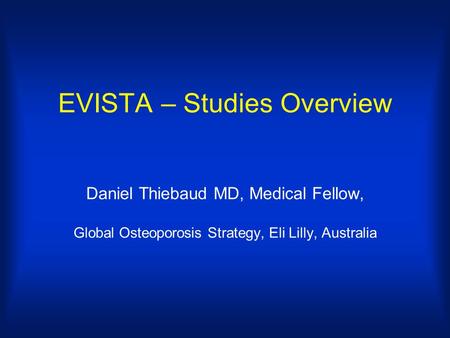 EVISTA – Studies Overview Daniel Thiebaud MD, Medical Fellow, Global Osteoporosis Strategy, Eli Lilly, Australia.