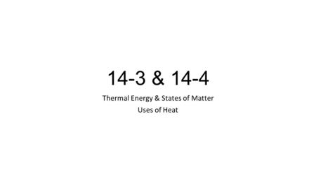 14-3 & 14-4 Thermal Energy & States of Matter Uses of Heat.