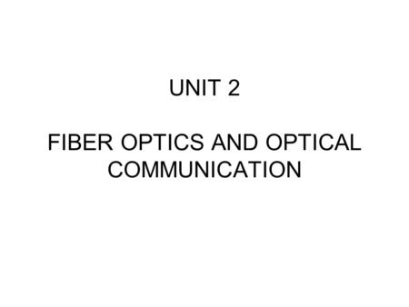 UNIT 2 FIBER OPTICS AND OPTICAL COMMUNICATION OPTICAL FIBER A bundle of optical fibers A fiber optic audio cable being illuminated on one end.