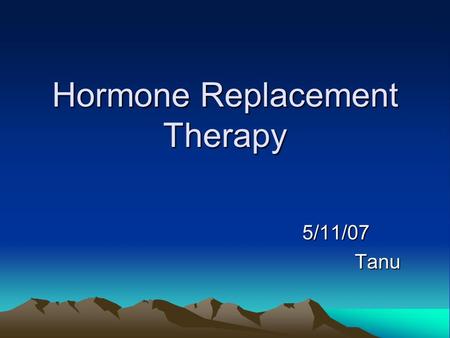 Hormone Replacement Therapy 5/11/07 5/11/07Tanu. History of HRT Approximately 100years of research and 80 years of clinical practice Ovarian extracts.