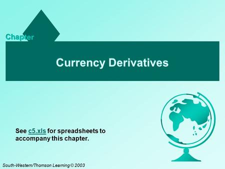 Currency Derivatives Chapter South-Western/Thomson Learning © 2003 See c5.xls for spreadsheets to accompany this chapter.c5.xls.