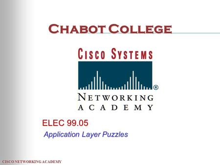CISCO NETWORKING ACADEMY Chabot College ELEC 99.05 Application Layer Puzzles.