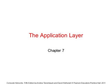 Computer Networks, Fifth Edition by Andrew Tanenbaum and David Wetherall, © Pearson Education-Prentice Hall, 2011 The Application Layer Chapter 7.