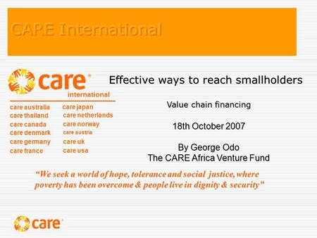 Effective ways to reach smallholders Value chain financing 18th October 2007 By George Odo The CARE Africa Venture Fund care australia care thailand care.