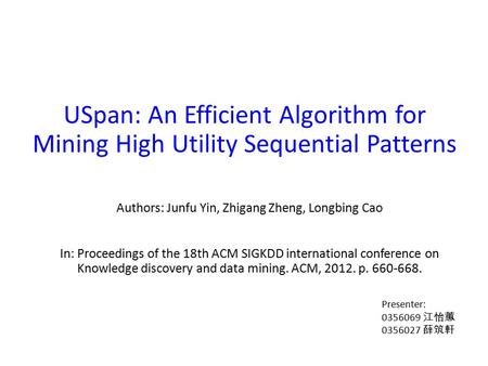 USpan: An Efficient Algorithm for Mining High Utility Sequential Patterns Authors: Junfu Yin, Zhigang Zheng, Longbing Cao In: Proceedings of the 18th ACM.