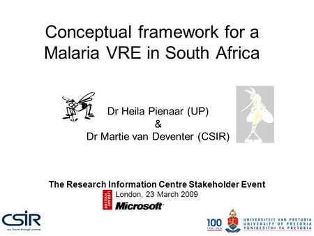 Conceptual framework for a Malaria VRE in South Africa Dr Heila Pienaar (UP) & Dr Martie van Deventer (CSIR) The Research Information Centre Stakeholder.