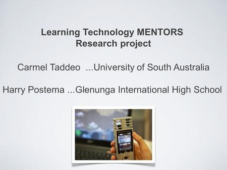 Learning Technology MENTORS Research project Carmel Taddeo...University of South Australia Harry Postema...Glenunga International High School.
