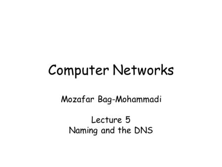 Computer Networks Mozafar Bag-Mohammadi Lecture 5 Naming and the DNS.