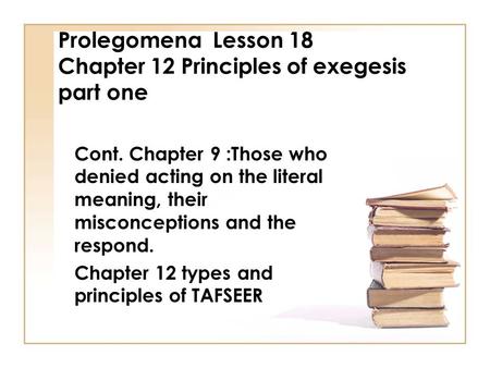 Prolegomena Lesson 18 Chapter 12 Principles of exegesis part one Cont. Chapter 9 :Those who denied acting on the literal meaning, their misconceptions.