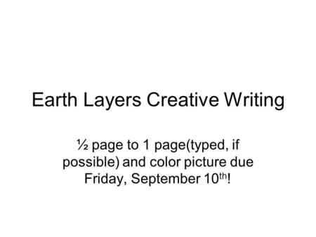 Earth Layers Creative Writing ½ page to 1 page(typed, if possible) and color picture due Friday, September 10 th !