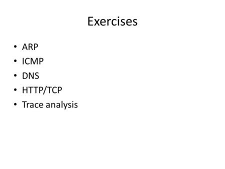 Exercises ARP ICMP DNS HTTP/TCP Trace analysis. ARP launch Wireshark ipconfig /all ; see local IP and gateway route -print ; find gateway arp -a ; list.