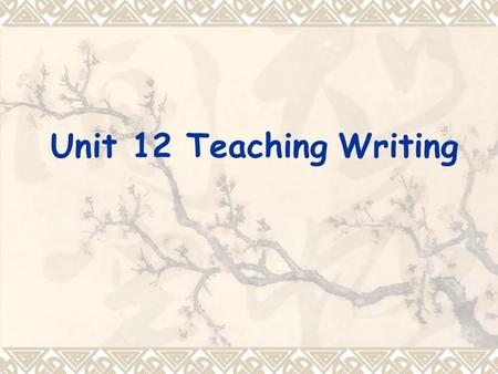 Unit 12 Teaching Writing. Teaching objectives  know how to motive students to write  design writing tasks  A communicative approach and a process approach.
