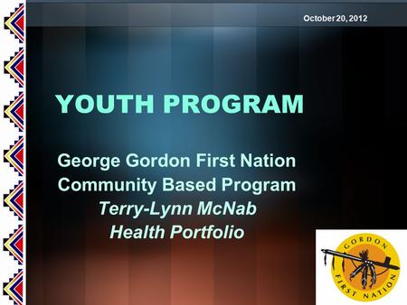 YOUTH PROGRAM George Gordon First Nation Community Based Program Terry-Lynn McNab Health Portfolio October 20, 2012.