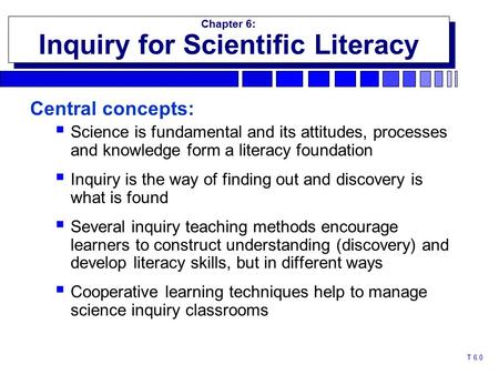 T 6.0 Chapter 6: Inquiry for Scientific Literacy Chapter 6: Inquiry for Scientific Literacy Central concepts:  Science is fundamental and its attitudes,
