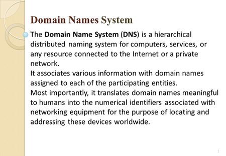 Domain Names System The Domain Name System (DNS) is a hierarchical distributed naming system for computers, services, or any resource connected to the.