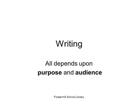 Forest Hill School Library Writing All depends upon purpose and audience.