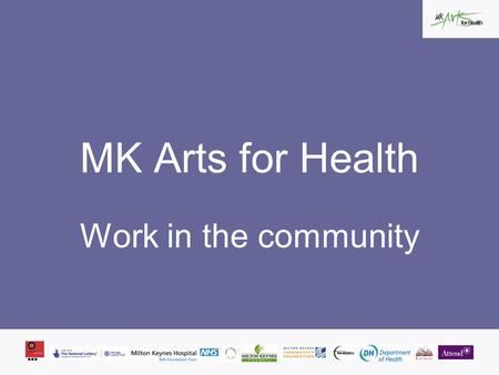 MK Arts for Health Work in the community. aim to make a difference, by improving and enriching our environment and the local community MK Arts for Health.