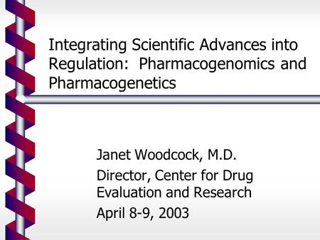 Integrating Scientific Advances into Regulation: Pharmacogenomics and Pharmacogenetics Janet Woodcock, M.D. Director, Center for Drug Evaluation and Research.