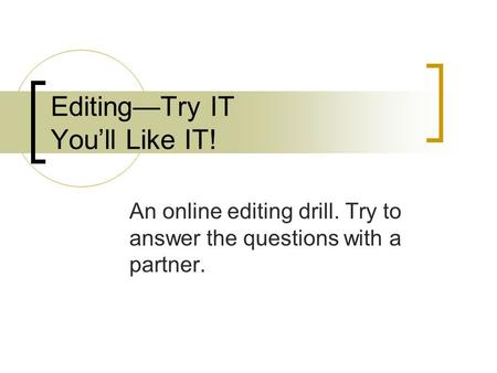Editing—Try IT You’ll Like IT! An online editing drill. Try to answer the questions with a partner.