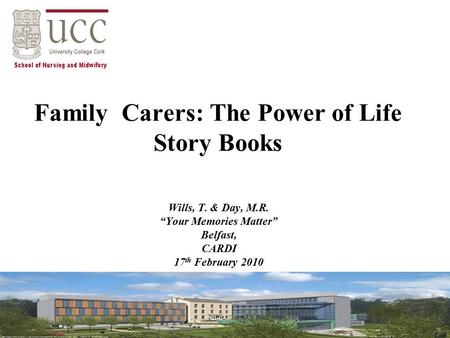 Family Carers: The Power of Life Story Books Wills, T. & Day, M.R. “Your Memories Matter” Belfast, CARDI 17 th February 2010.